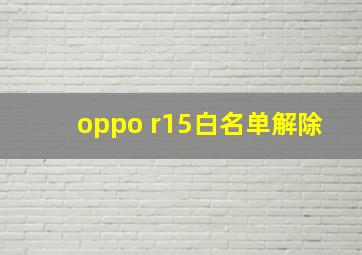 oppo r15白名单解除